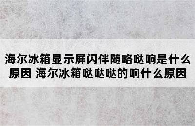 海尔冰箱显示屏闪伴随咯哒响是什么原因 海尔冰箱哒哒哒的响什么原因